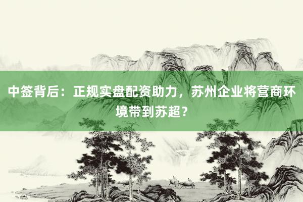 中签背后：正规实盘配资助力，苏州企业将营商环境带到苏超？