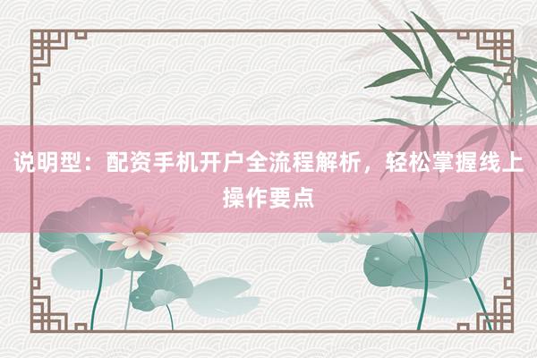 说明型:配资手机开户全流程解析,轻松掌握线上操作要点