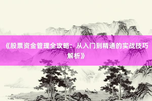 《股票资金管理全攻略:从入门到精通的实战技巧解析》