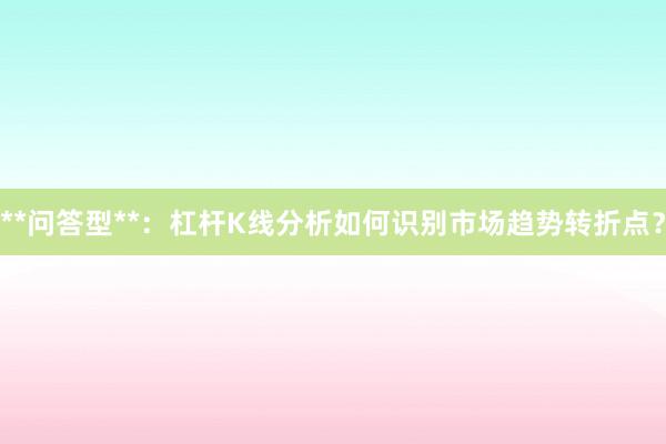 **问答型**:杠杆K线分析如何识别市场趋势转折点?