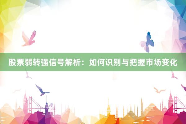 股票弱转强信号解析:如何识别与把握市场变化