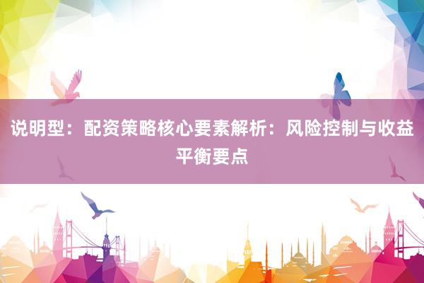 说明型:配资策略核心要素解析:风险控制与收益平衡要点