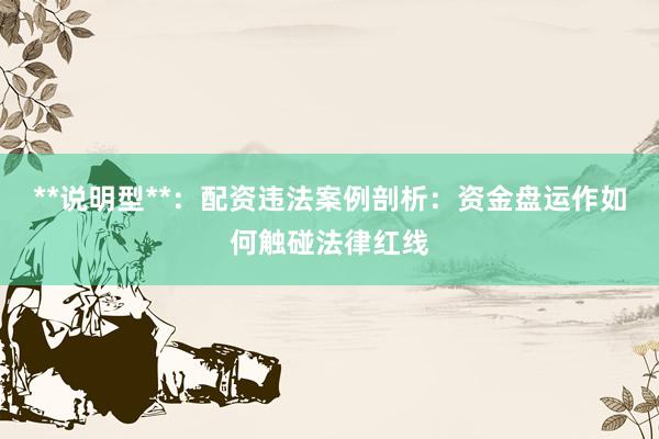**说明型**:配资违法案例剖析:资金盘运作如何触碰法律红线