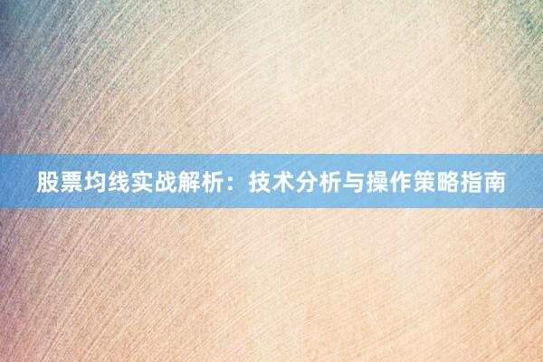 股票均线实战解析:技术分析与操作策略指南