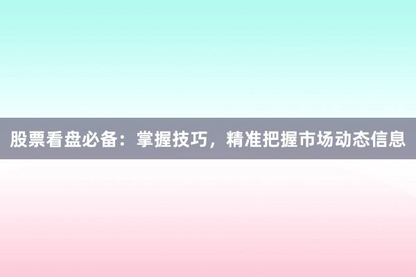 股票看盘必备:掌握技巧,精准把握市场动态信息