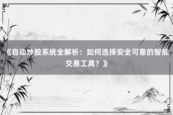 《自动炒股系统全解析:如何选择安全可靠的智能交易工具?》