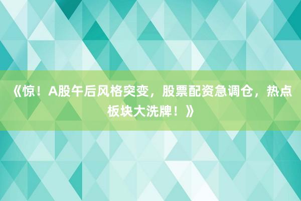 《惊！A股午后风格突变，股票配资急调仓，热点板块大洗牌！》