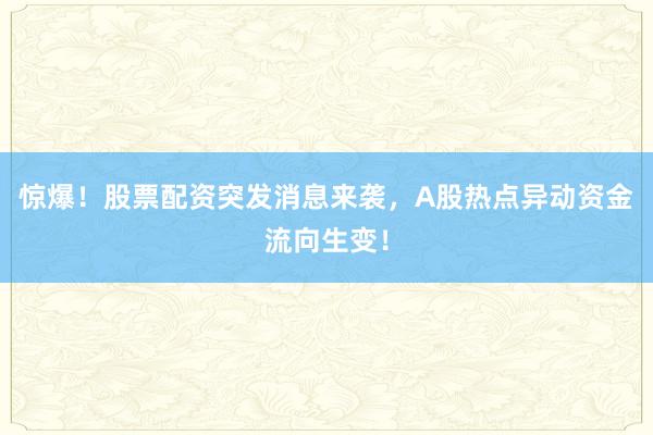 惊爆！股票配资突发消息来袭，A股热点异动资金流向生变！