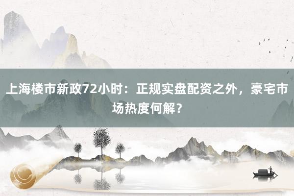 上海楼市新政72小时：正规实盘配资之外，豪宅市场热度何解？