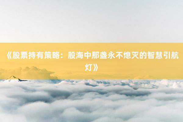《股票持有策略：股海中那盏永不熄灭的智慧引航灯》