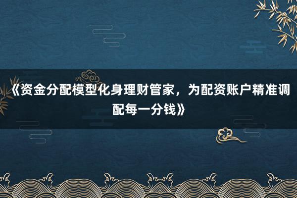 《资金分配模型化身理财管家，为配资账户精准调配每一分钱》