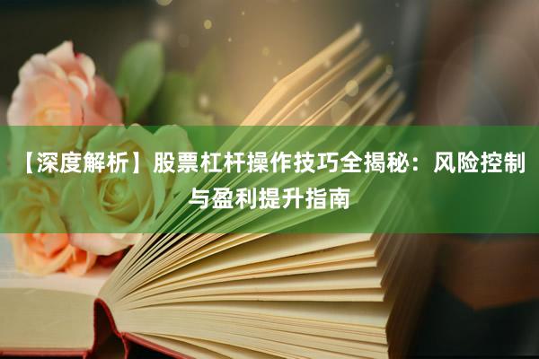 【深度解析】股票杠杆操作技巧全揭秘：风险控制与盈利提升指南