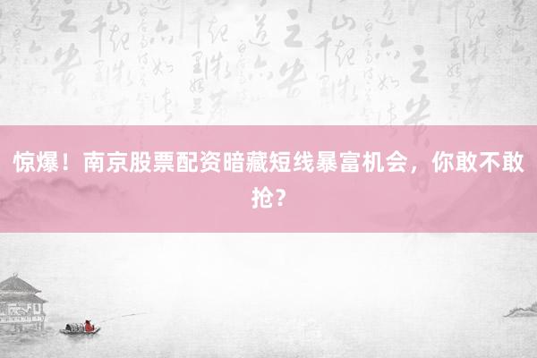 惊爆!南京股票配资暗藏短线暴富机会,你敢不敢抢?