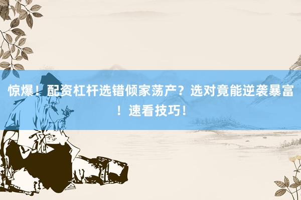 惊爆！配资杠杆选错倾家荡产？选对竟能逆袭暴富！速看技巧！