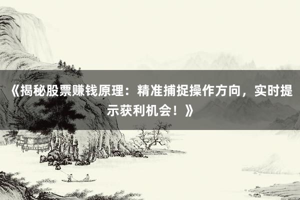 《揭秘股票赚钱原理:精准捕捉操作方向,实时提示获利机会!》
