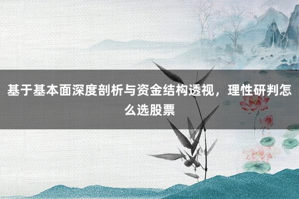 基于基本面深度剖析与资金结构透视，理性研判怎么选股票