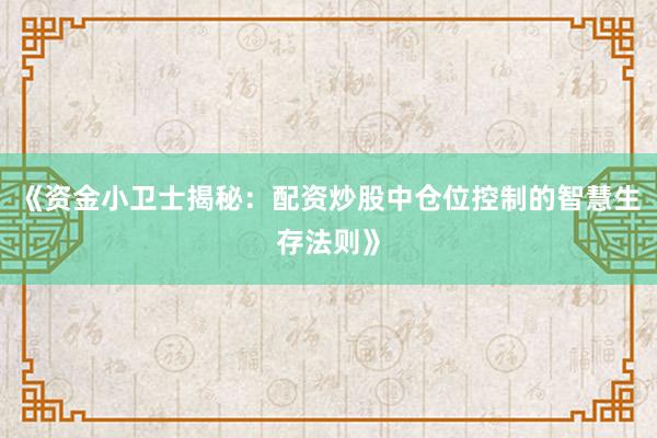 《资金小卫士揭秘：配资炒股中仓位控制的智慧生存法则》