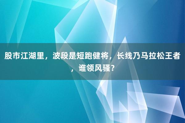 股市江湖里，波段是短跑健将，长线乃马拉松王者，谁领风骚？