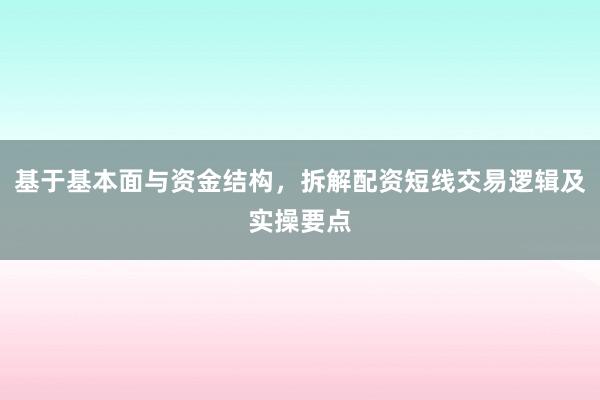 基于基本面与资金结构，拆解配资短线交易逻辑及实操要点