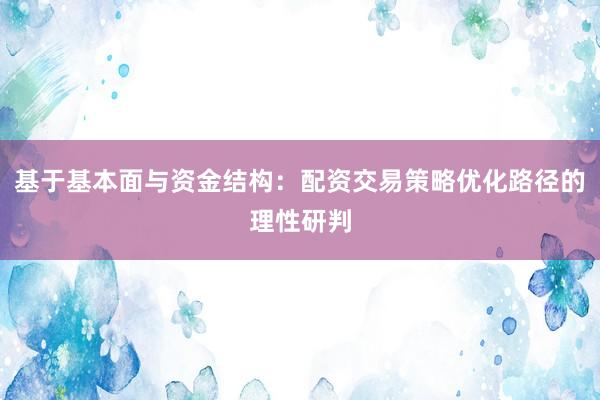 基于基本面与资金结构：配资交易策略优化路径的理性研判