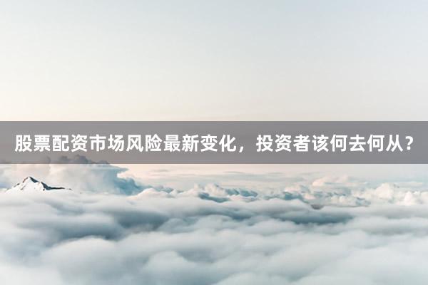 股票配资市场风险最新变化，投资者该何去何从？