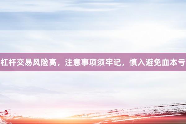 杠杆交易风险高,注意事项须牢记,慎入避免血本亏