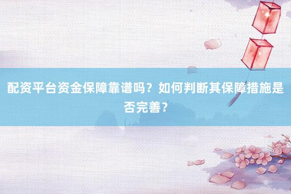 配资平台资金保障靠谱吗？如何判断其保障措施是否完善？