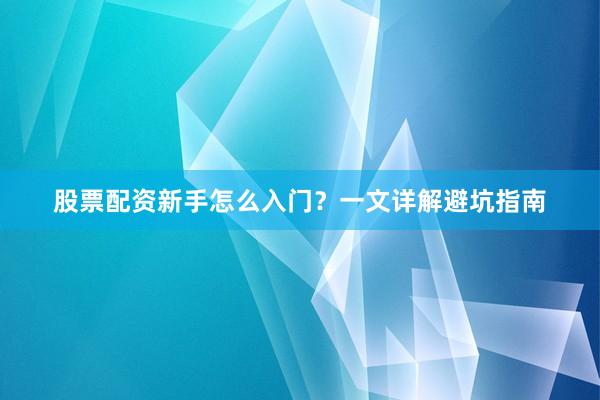 股票配资新手怎么入门？一文详解避坑指南