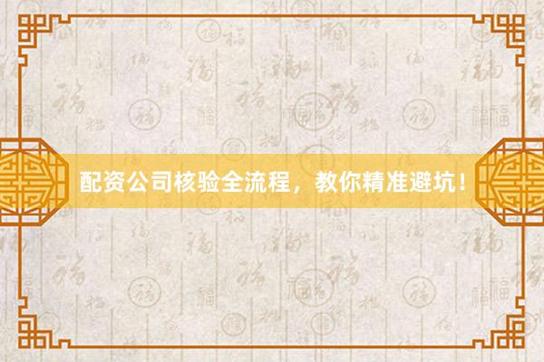 配资公司核验全流程,教你精准避坑!