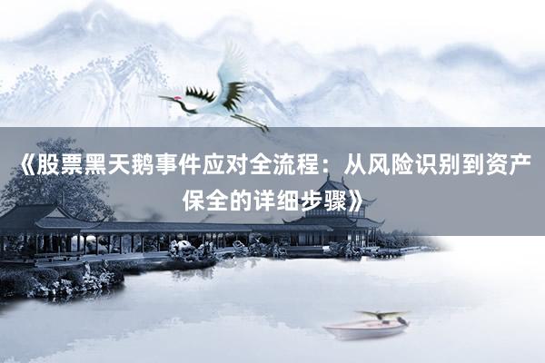 《股票黑天鹅事件应对全流程:从风险识别到资产保全的详细步骤》