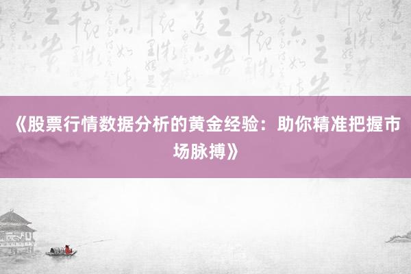 《股票行情数据分析的黄金经验：助你精准把握市场脉搏》