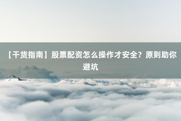 【干货指南】股票配资怎么操作才安全？原则助你避坑