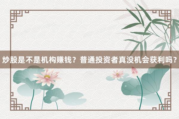 炒股是不是机构赚钱？普通投资者真没机会获利吗？