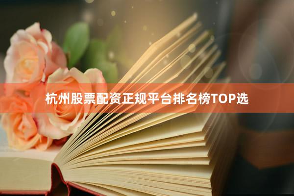 杭州股票配资正规平台排名榜TOP选