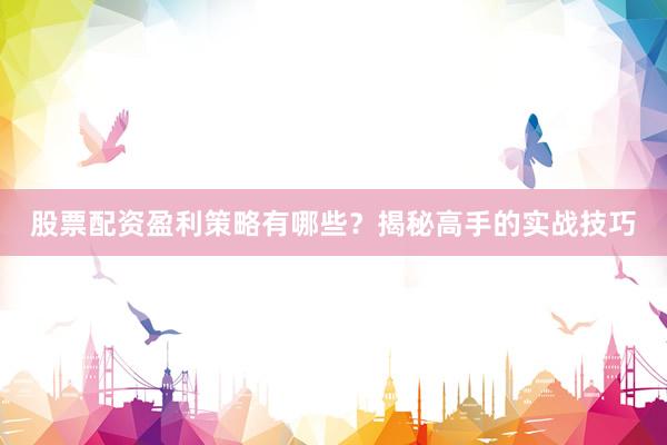 股票配资盈利策略有哪些？揭秘高手的实战技巧
