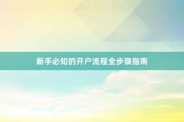 新手必知的开户流程全步骤指南