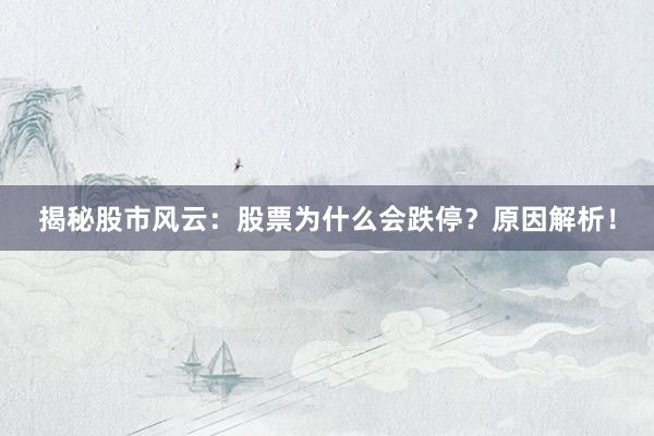 揭秘股市风云：股票为什么会跌停？原因解析！