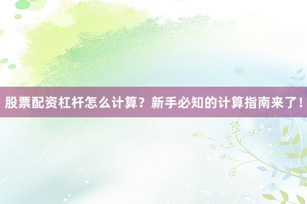 股票配资杠杆怎么计算？新手必知的计算指南来了！