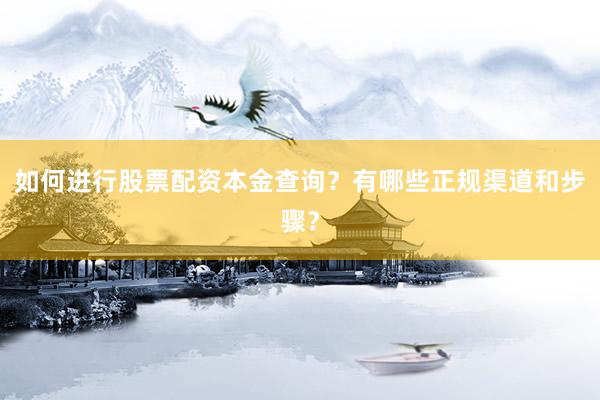如何进行股票配资本金查询？有哪些正规渠道和步骤？