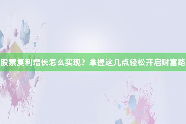 股票复利增长怎么实现？掌握这几点轻松开启财富路