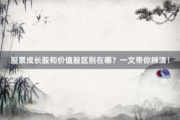 股票成长股和价值股区别在哪？一文带你辨清！
