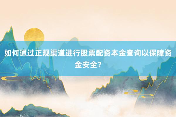 如何通过正规渠道进行股票配资本金查询以保障资金安全？