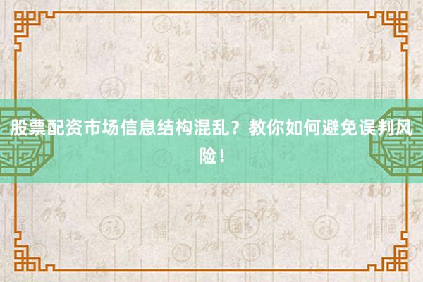 股票配资市场信息结构混乱？教你如何避免误判风险！