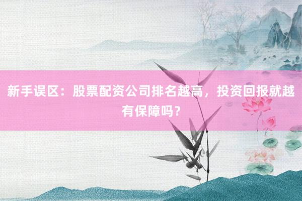 新手误区：股票配资公司排名越高，投资回报就越有保障吗？