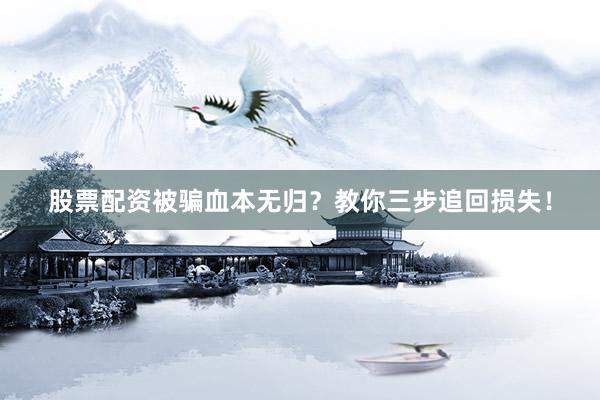 股票配资被骗血本无归?教你三步追回损失!