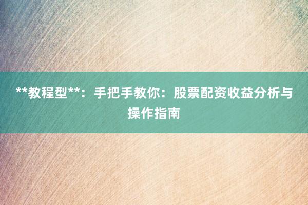 **教程型**：手把手教你：股票配资收益分析与操作指南