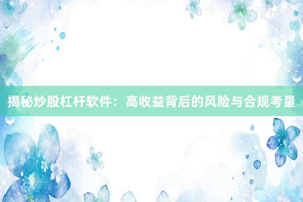 揭秘炒股杠杆软件：高收益背后的风险与合规考量