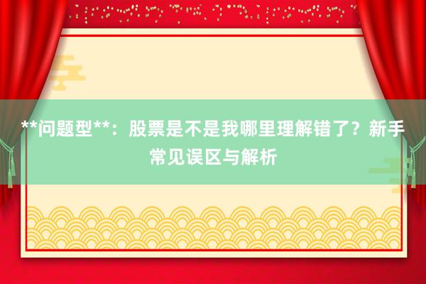 **问题型**：股票是不是我哪里理解错了？新手常见误区与解析