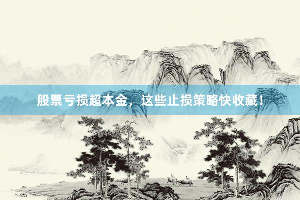 股票亏损超本金，这些止损策略快收藏！