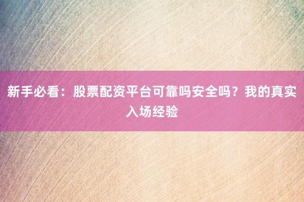 新手必看：股票配资平台可靠吗安全吗？我的真实入场经验
